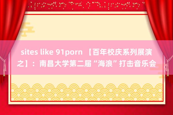 sites like 91porn 【百年校庆系列展演之】：南昌大学第二届“海浪”打击音乐会