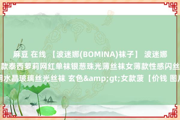 麻豆 在线 【波迷娜(BOMINA)袜子】 波迷娜(BOMINA)好意思女丝袜夏款泰西萝莉网红单袜银葱珠光薄丝袜女薄款性感闪丝连裤袜夏透明水晶玻璃丝光丝袜 玄色>女款菠【价钱 图片 品牌 报价】-苏宁易购波迷娜内衣旗舰店