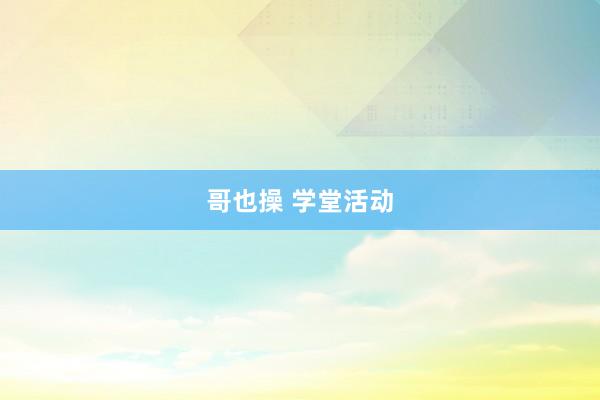 哥也操 学堂活动