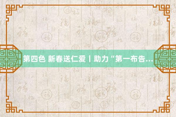 第四色 新春送仁爱丨助力“第一布告...