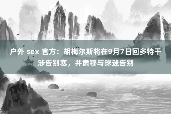 户外 sex 官方：胡梅尔斯将在9月7日回多特干涉告别赛，并肃穆与球迷告别