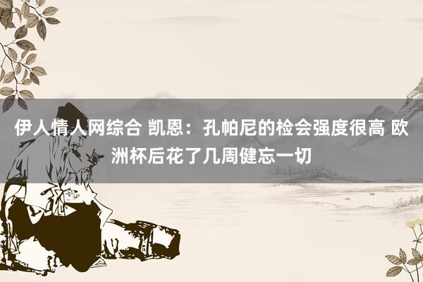 伊人情人网综合 凯恩：孔帕尼的检会强度很高 欧洲杯后花了几周健忘一切