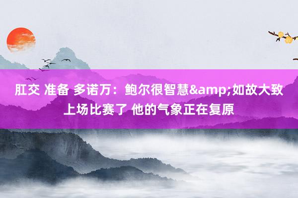 肛交 准备 多诺万：鲍尔很智慧&如故大致上场比赛了 他的气象正在复原
