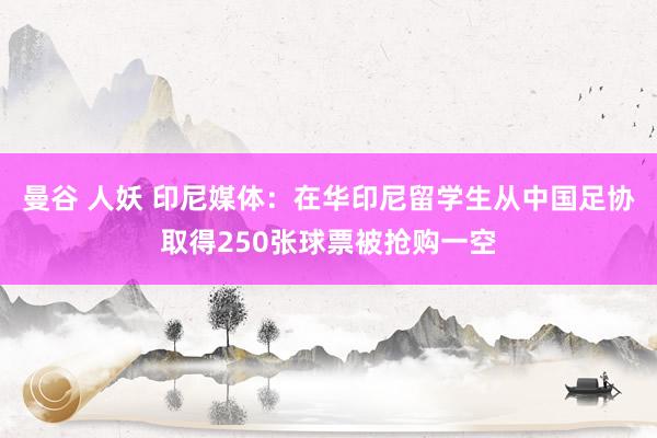 曼谷 人妖 印尼媒体：在华印尼留学生从中国足协取得250张球票被抢购一空