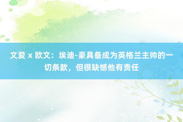 文爱 x 欧文：埃迪-豪具备成为英格兰主帅的一切条款，但很缺憾他有责任