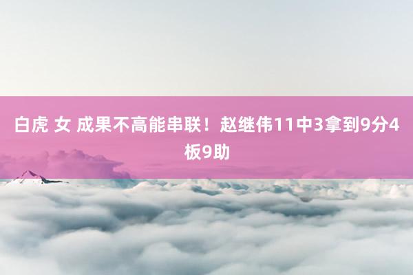 白虎 女 成果不高能串联！赵继伟11中3拿到9分4板9助