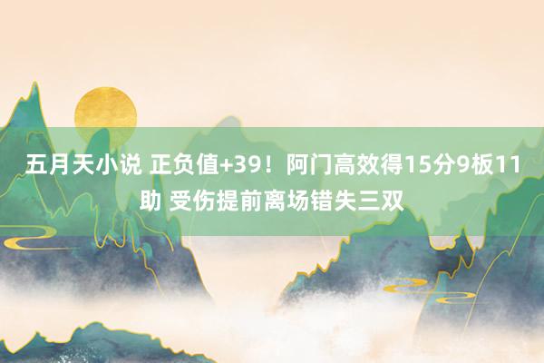 五月天小说 正负值+39！阿门高效得15分9板11助 受伤提前离场错失三双