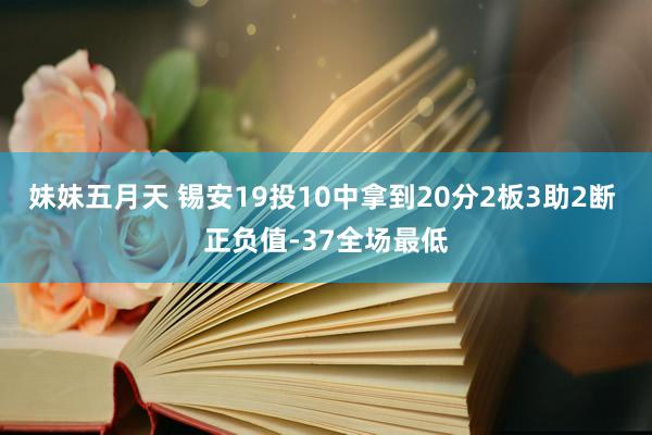 妹妹五月天 锡安19投10中拿到20分2板3助2断 正负值-37全场最低
