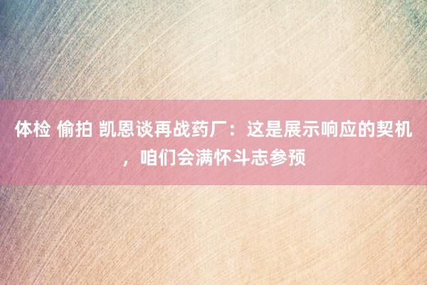 体检 偷拍 凯恩谈再战药厂：这是展示响应的契机，咱们会满怀斗志参预