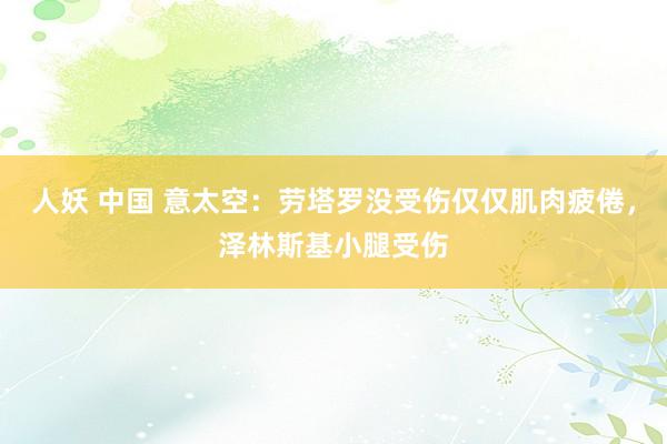 人妖 中国 意太空：劳塔罗没受伤仅仅肌肉疲倦，泽林斯基小腿受伤