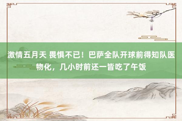 激情五月天 畏惧不已！巴萨全队开球前得知队医物化，几小时前还一皆吃了午饭