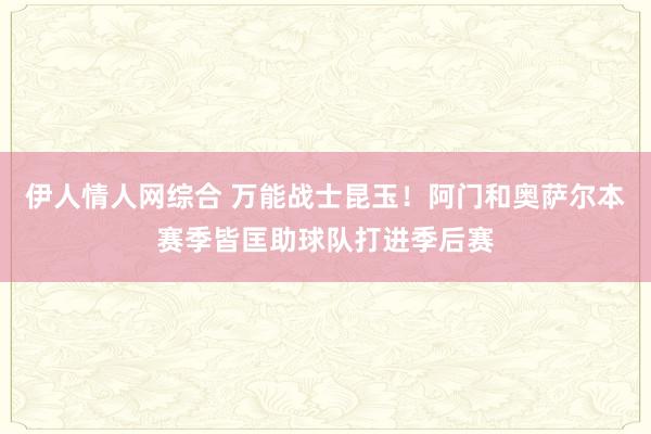 伊人情人网综合 万能战士昆玉！阿门和奥萨尔本赛季皆匡助球队打进季后赛