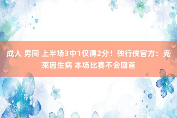 成人 男同 上半场3中1仅得2分！独行侠官方：克莱因生病 本场比赛不会回首