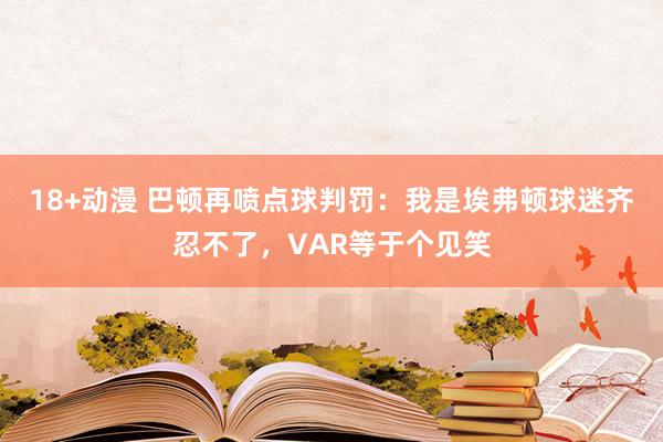 18+动漫 巴顿再喷点球判罚：我是埃弗顿球迷齐忍不了，VAR等于个见笑